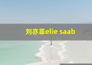 刘亦菲elie saab